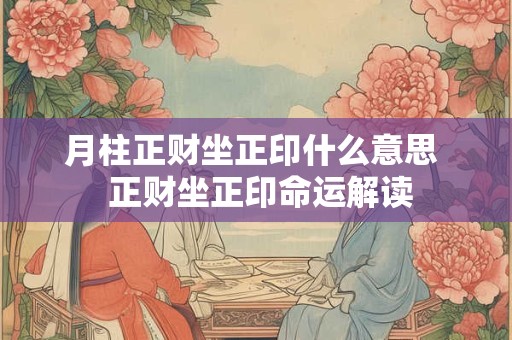 月柱正财坐正印什么意思  正财坐正印命运解读