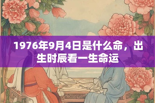 1976年9月4日是什么命，出生时辰看一生命运