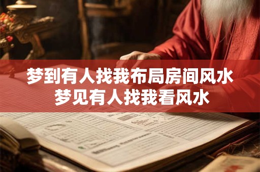 梦到有人找我布局房间风水 梦见有人找我看风水