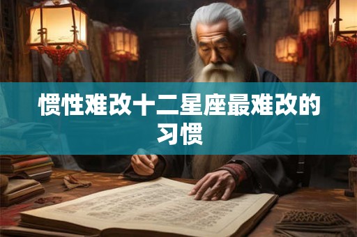 惯性难改十二星座最难改的习惯