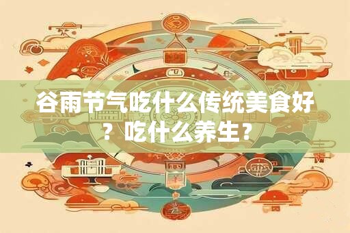 谷雨节气吃什么传统美食好？吃什么养生？