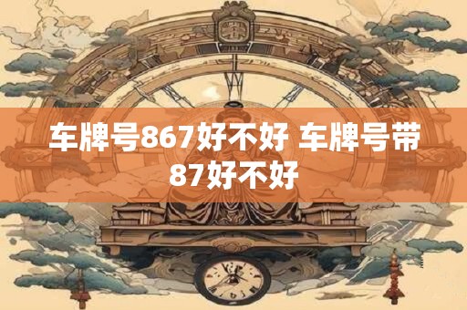 车牌号867好不好 车牌号带87好不好