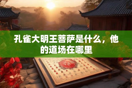 孔雀大明王菩萨是什么，他的道场在哪里