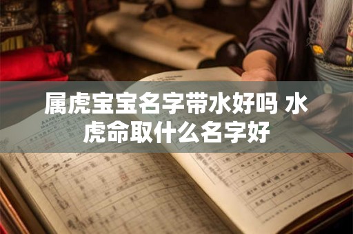 属虎宝宝名字带水好吗 水虎命取什么名字好
