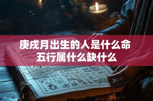 庚戌月出生的人是什么命 五行属什么缺什么