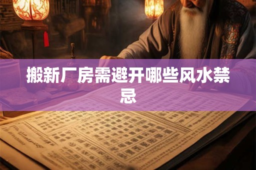 搬新厂房需避开哪些风水禁忌