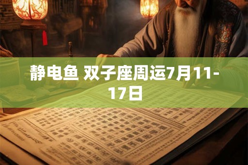 静电鱼 双子座周运7月11-17日