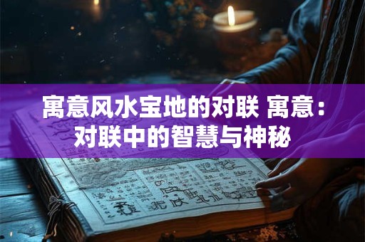 寓意风水宝地的对联 寓意：对联中的智慧与神秘
