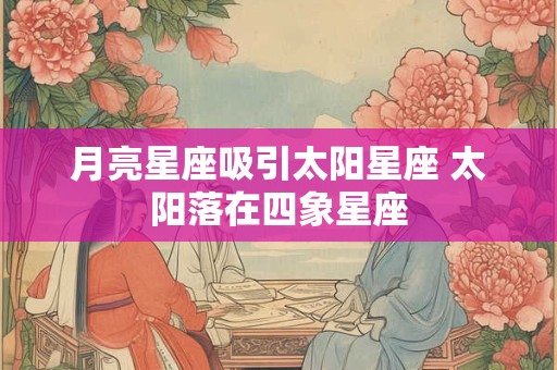 月亮星座吸引太阳星座 太阳落在四象星座