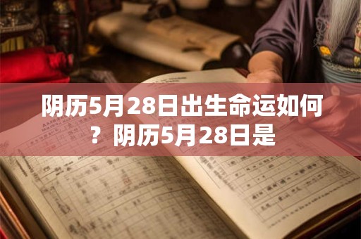 阴历5月28日出生命运如何？阴历5月28日是