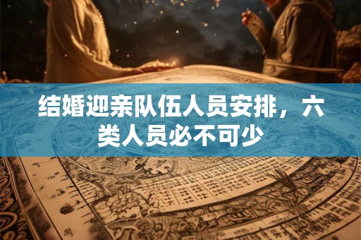 详细阅读:结婚迎亲队伍人员安排,六类人员必不可少 结婚迎亲队伍人员安排,六类人员必不可少