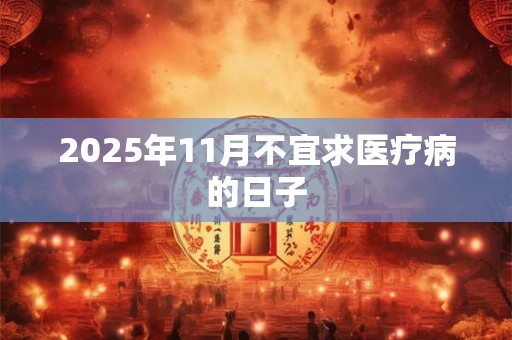 2025年11月不宜求医疗病的日子