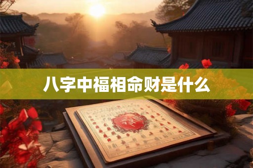 八字中福相命财是什么