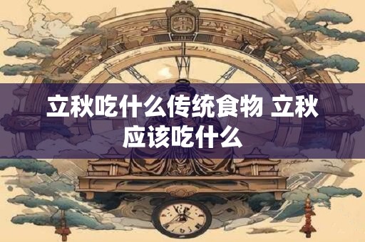 立秋吃什么传统食物 立秋应该吃什么