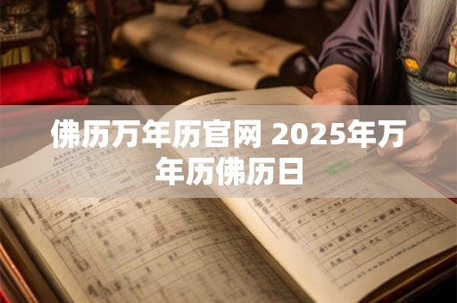 佛历万年历官网 2025年万年历佛历日