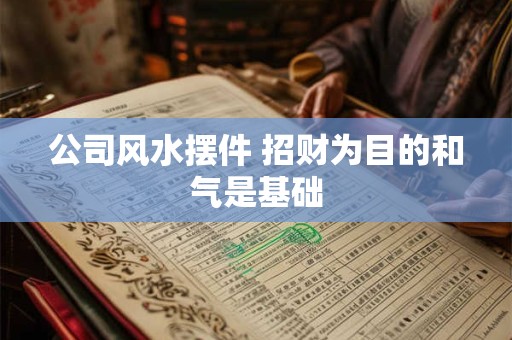 公司风水摆件 招财为目的和气是基础