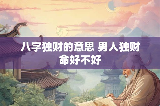 八字独财的意思 男人独财命好不好