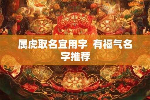 属虎取名宜用字  有福气名字推荐