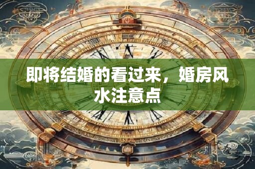 即将结婚的看过来，婚房风水注意点