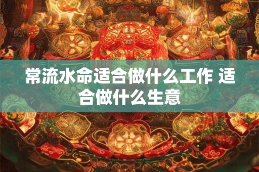 常流水命适合做什么工作 适合做什么生意