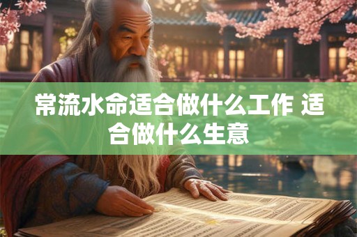 常流水命适合做什么工作 适合做什么生意