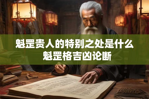 魁罡贵人的特别之处是什么  魁罡格吉凶论断
