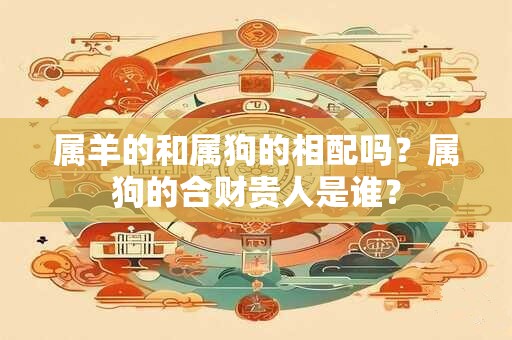 属羊的和属狗的相配吗？属狗的合财贵人是谁？