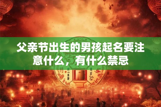 父亲节出生的男孩起名要注意什么，有什么禁忌