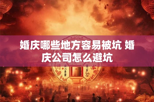 婚庆哪些地方容易被坑 婚庆公司怎么避坑