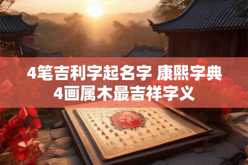 4笔吉利字起名字 康熙字典4画属木最吉祥字义