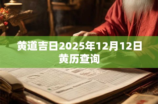 黄道吉日2025年12月12日黄历查询