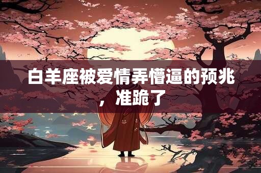 白羊座被爱情弄懵逼的预兆，准跪了