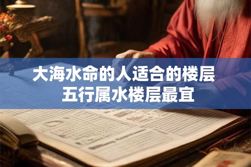 大海水命的人适合的楼层  五行属水楼层最宜