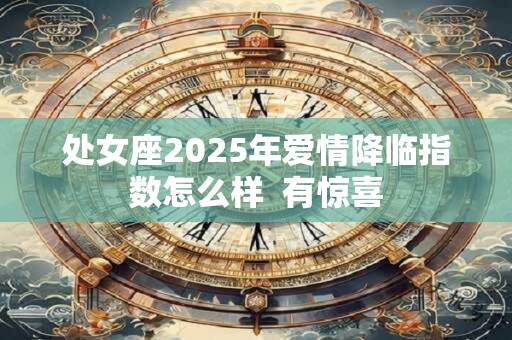 处女座2025年爱情降临指数怎么样  有惊喜