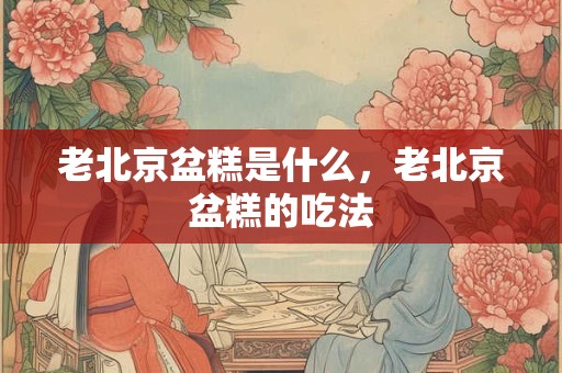 老北京盆糕是什么，老北京盆糕的吃法
