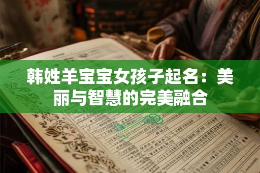 韩姓羊宝宝女孩子起名：美丽与智慧的完美融合
