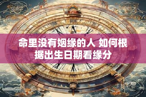 命里没有姻缘的人 如何根据出生日期看缘分