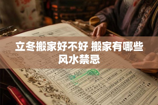 详细阅读:立冬搬家好不好 搬家有哪些风水禁忌 立冬搬家好不好 搬家有哪些风水禁忌