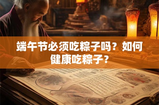端午节必须吃粽子吗？如何健康吃粽子？