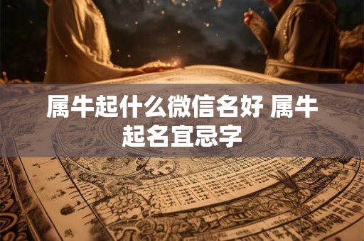 属牛起什么微信名好 属牛起名宜忌字