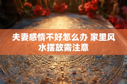 夫妻感情不好怎么办 家里风水摆放需注意