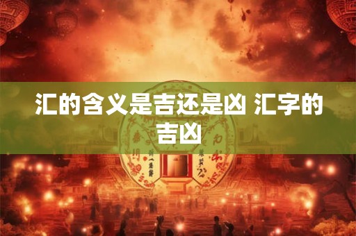 汇的含义是吉还是凶 汇字的吉凶