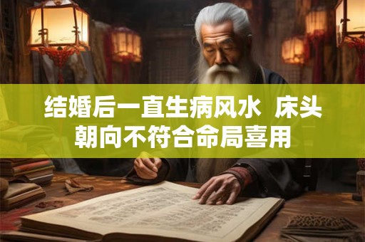 结婚后一直生病风水  床头朝向不符合命局喜用