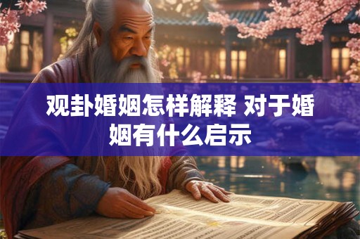 观卦婚姻怎样解释 对于婚姻有什么启示