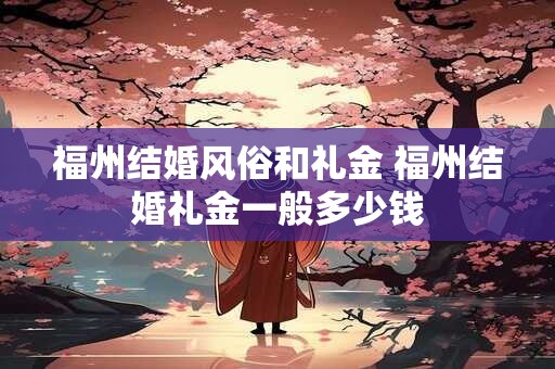 福州结婚风俗和礼金 福州结婚礼金一般多少钱
