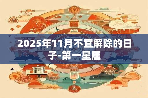 2025年11月不宜解除的日子-第一星座