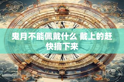 鬼月不能佩戴什么 戴上的赶快摘下来