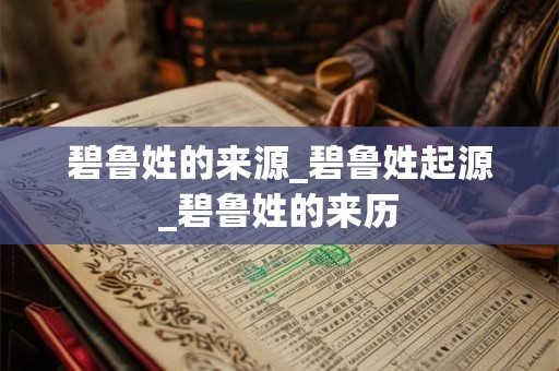 碧鲁姓的来源_碧鲁姓起源_碧鲁姓的来历