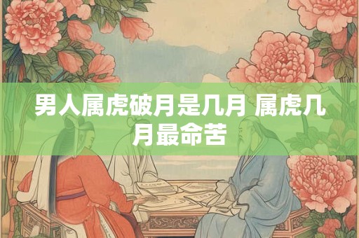 男人属虎破月是几月 属虎几月最命苦