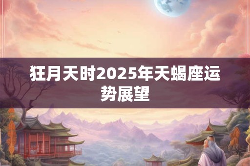 狂月天时2025年天蝎座运势展望